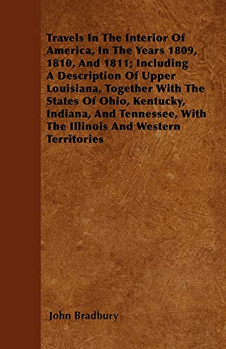 Travels In The Interior Of America, In The Years 1809, 1810, And 1811; Including A Description Of Upper Louisiana, Together With The States Of Ohio, ... With The Illinois And Western Territories