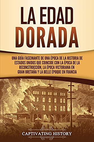 La Edad Dorada: Una guía fascinante de una época de la historia de Estados Unidos que coincide con la época de la Reconstrucción, la época victoriana en Gran Bretaña y la Belle Époque en Francia