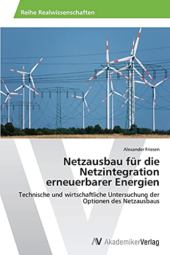 Netzausbau für die Netzintegration erneuerbarer Energien: Technische und wirtschaftliche Untersuchung der Optionen des Netzausbaus