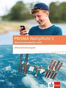 PRISMA Wahlpflicht 5 Naturwissenschaften aktiv. Differenzierende Ausgabe: Schülerbuch Klasse 6-10 (Prisma Wahlpflicht. Differenzierende Ausgabe ab 2016)