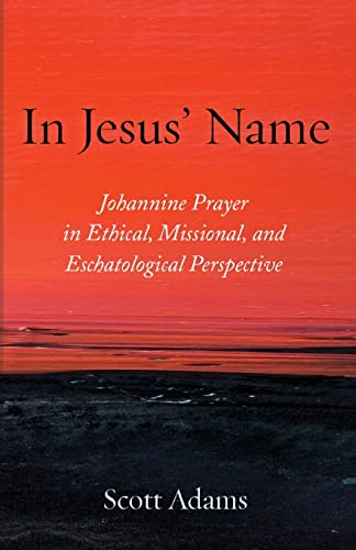 In Jesus' Name: Johannine Prayer in Ethical, Missional, and Eschatological Perspective