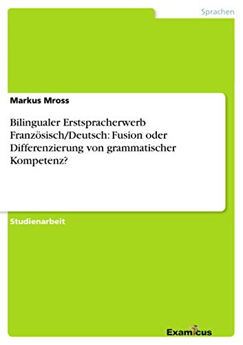 Bilingualer Erstspracherwerb Französisch/Deutsch: Fusion oder Differenzierung von grammatischer Kompetenz?