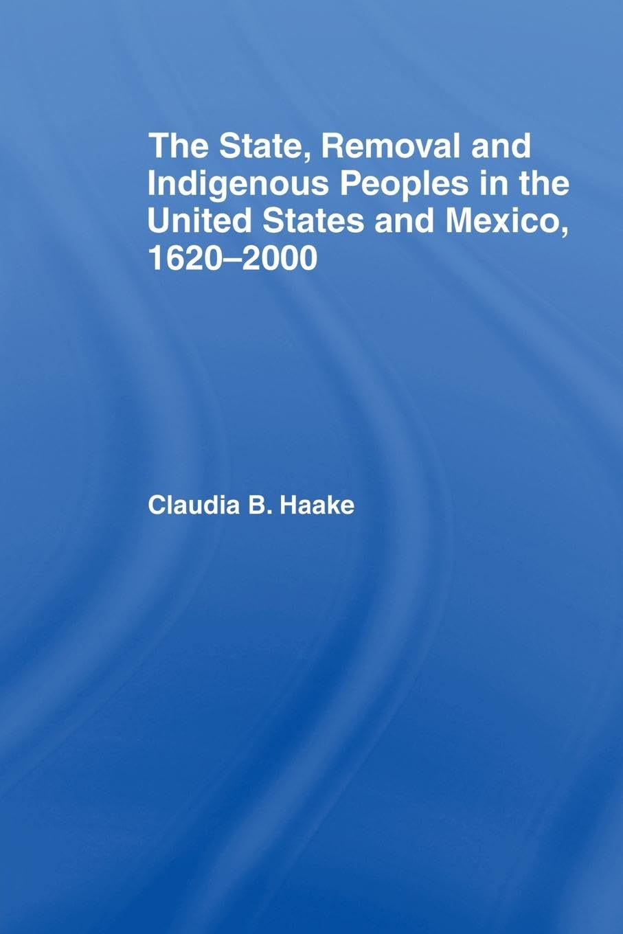 The State, Removal and Indigenous Peoples in the United States and Mexico, 1620-2000 (Indigenous Peoples and Politics)