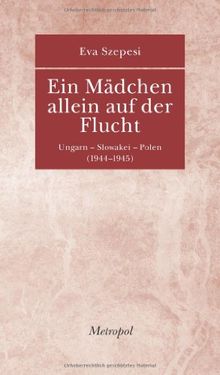 Ein Mädchen allein auf der Flucht: Ungarn - Slowakei - Polen (1944-1945)