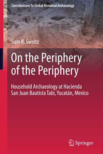 On the Periphery of the Periphery: Household Archaeology at Hacienda San Juan Bautista Tabi, Yucatán, Mexico (Contributions To Global Historical Archaeology)