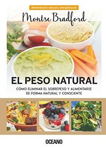 El peso natural: Cómo Eliminar El Sobrepeso Y Alimentarse De Forma Natural Y Consciente