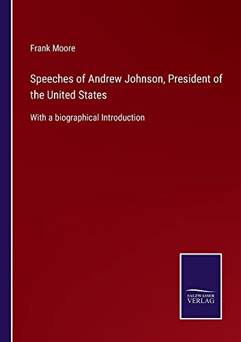 Speeches of Andrew Johnson, President of the United States: With a biographical Introduction