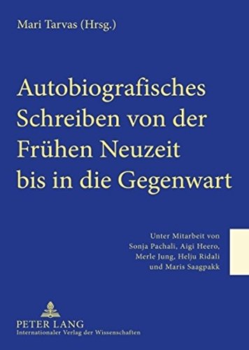 Autobiografisches Schreiben von der Frühen Neuzeit bis in die Gegenwart: Unter Mitarbeit von Sonja Pachali, Aigi Heero, Merle Jung, Helju Ridali und Maris Saagpakk