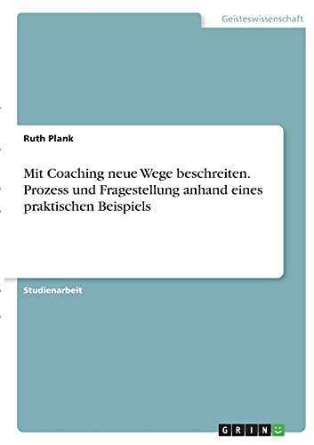 Mit Coaching neue Wege beschreiten. Prozess und Fragestellung anhand eines praktischen Beispiels