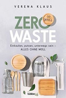 Zero Waste - so geht´s: Einkaufen, putzen, unterwegs sein - alles ohne Müll: Einkaufen, putzen, unterwegs sein - alles ohne Mll