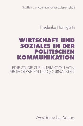 Wirtschaft und Soziales in der politischen Kommunikation: Eine Studie zur Interaktion von Abgeordneten und Journalisten (Studien zur Kommunikationswissenschaft)