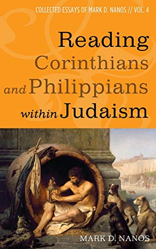 Reading Corinthians and Philippians within Judaism: Collected Essays of Mark D. Nanos, Vol. 4
