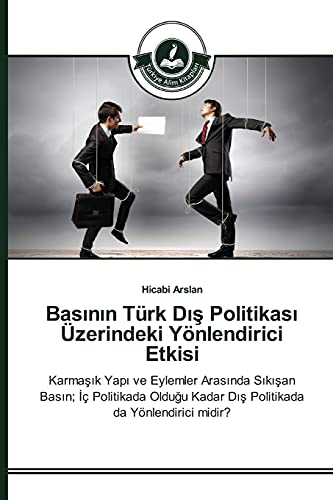Basının Türk Dış Politikası Üzerindeki Yönlendirici Etkisi: Karmaşık Yapı ve Eylemler Arasında Sıkışan Basın; İç Politikada Olduğu Kadar Dış ... Kadar Dis Politikada da Yönlendirici midir?