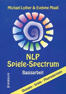 NLP - Spiele Spectrum: Basisarbeit, Übungen, Spiele, Phantasiereisen: Basisarbeit. 310 Übungen, Spiele, Phantasiereisen