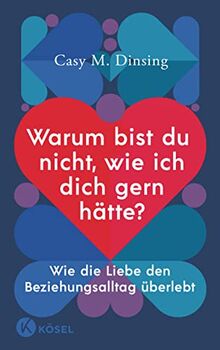 Warum bist du nicht, wie ich dich gern hätte?: Wie die Liebe den Beziehungsalltag überlebt