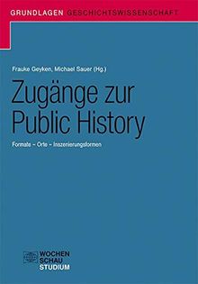 Zugänge zur Public History: Formate – Orte – Inszenierungsformen (Grundlagen Geschichtswissenschaft)