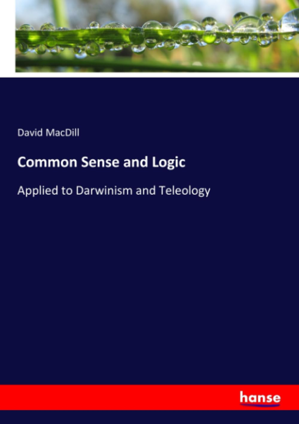 Common Sense and Logic: Applied to Darwinism and Teleology