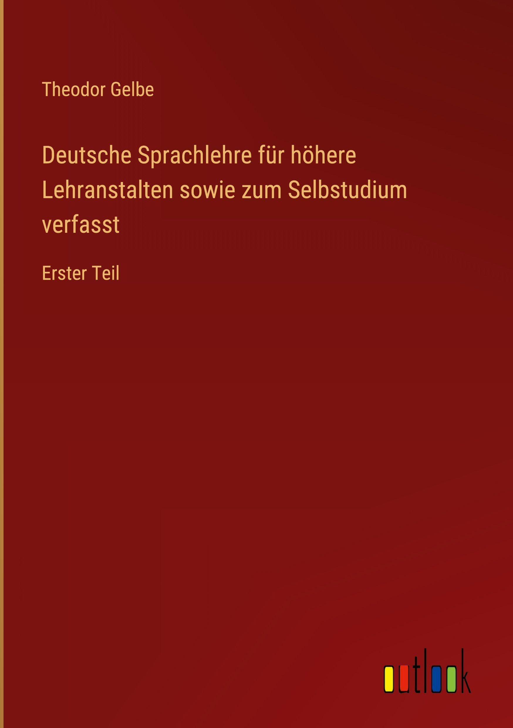 Deutsche Sprachlehre für höhere Lehranstalten sowie zum Selbstudium verfasst: Erster Teil