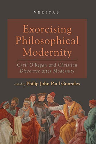 Exorcising Philosophical Modernity: Cyril O'Regan and Christian Discourse after Modernity (Veritas)