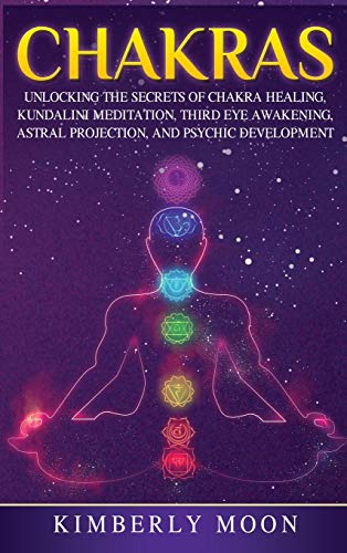 Chakras: Desvelando los Secretos de la Sanación de Chakras, Meditación Kundalini, Despertar del Tercer Ojo, Proyección Astral, y del Desarrollo Psíquico (Spanish Edition)