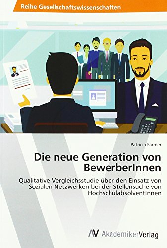 Die neue Generation von BewerberInnen: Qualitative Vergleichsstudie über den Einsatz von Sozialen Netzwerken bei der Stellensuche von HochschulabsolventInnen