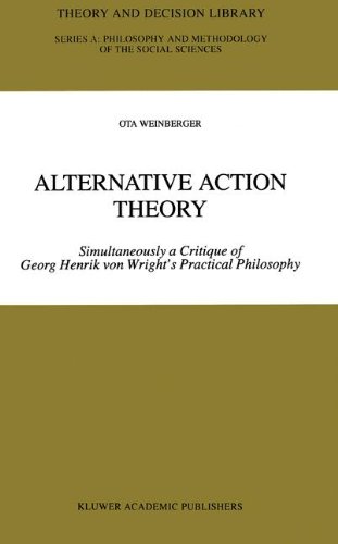 Alternative Action Theory: Simultaneously a Critique of Georg Henrik von Wright’s Practical Philosophy (Theory and Decision Library A:)