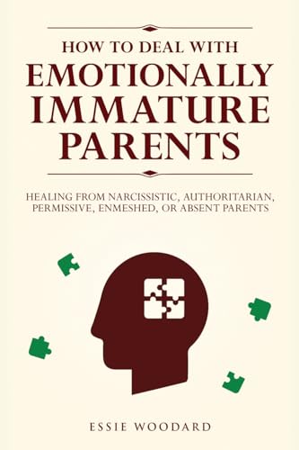 How to Deal With Emotionally Immature Parents: Healing from Narcissistic, Authoritarian, Permissive, Enmeshed, or Absent Parents (Generational Healing, Band 2)