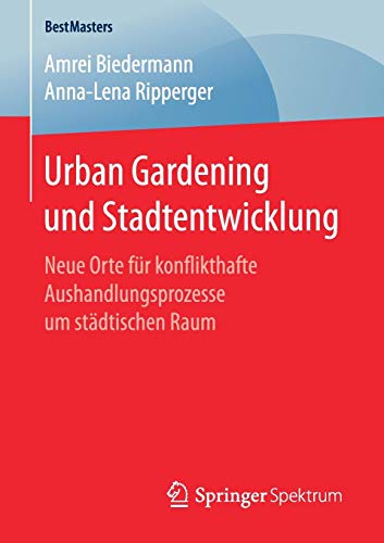 Urban Gardening und Stadtentwicklung: Neue Orte für konflikthafte Aushandlungsprozesse um städtischen Raum (BestMasters)