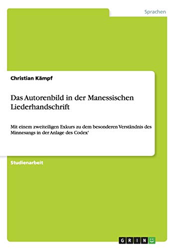 Das Autorenbild in der Manessischen Liederhandschrift: Mit einem zweiteiligen Exkurs zu dem besonderen Verständnis des Minnesangs in der Anlage des Codex'