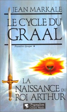 Le cycle du Graal. Vol. 1. La Naissance du roi Arthur