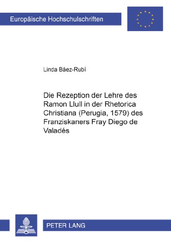 Die Rezeption der Lehre des Ramon Llull in der «Rhetorica Christiana» (Perugia, 1579) des Franziskaners Fray Diego de Valadés (Europäische Hochschulschriften - Reihe III)