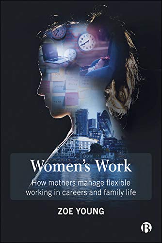 Women's Work: How Mothers Manage Flexible Working in Careers and Family Life