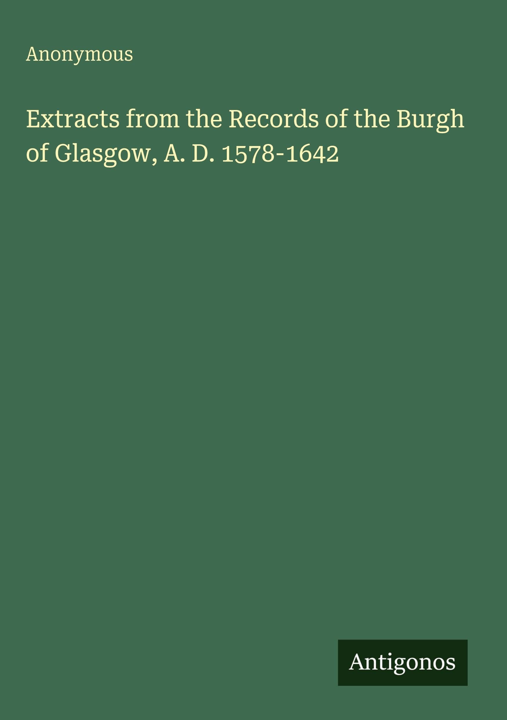 Extracts from the Records of the Burgh of Glasgow, A. D. 1578-1642