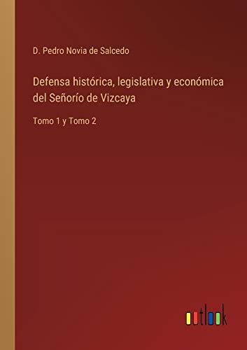 Defensa histórica, legislativa y económica del Señorío de Vizcaya: Tomo 1 y Tomo 2