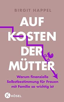 Auf Kosten der Mütter: Warum finanzielle Selbstbestimmung für Frauen mit Familie so wichtig ist - Mit vielen Tipps zur Geldbiografie