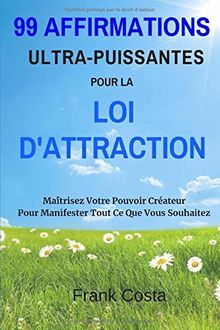 99 Affirmations Ultra-Puissantes pour La Loi d'Attraction: Maîtrisez Votre Pouvoir Créateur Pour Manifester Tout Ce Que Vous Souhaitez