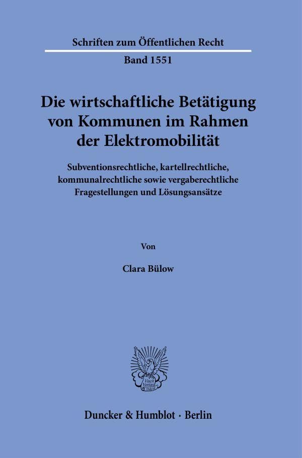 Die wirtschaftliche Betätigung von Kommunen im Rahmen der Elektromobilität: Subventionsrechtliche, kartellrechtliche, kommunalrechtliche sowie ... (Schriften zum Öffentlichen Recht)