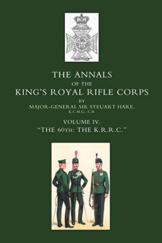 The Annals of the King's Royal Rifle Corps: Vol IV. The 60th: The K.R.R.C.: The Annals of the King?s Royal Rifle Corps: Vol IV. The 60th: The K.R.R.C.: Vol 4 Othe K.R.R.C. O1872-1913