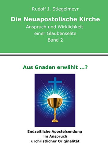 Aus Gnaden erwählt ...?: Endzeitliche Apostelsendung im Anspruch urchristlicher Originalität. Die Neuapostolische Kirche. Anspruch und Wirklichkeit einer Glaubenselite. Band 2