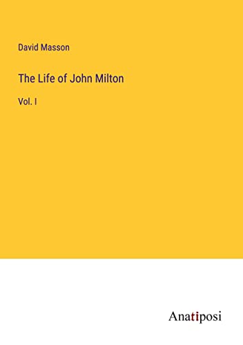 The Life of John Milton: Vol. I