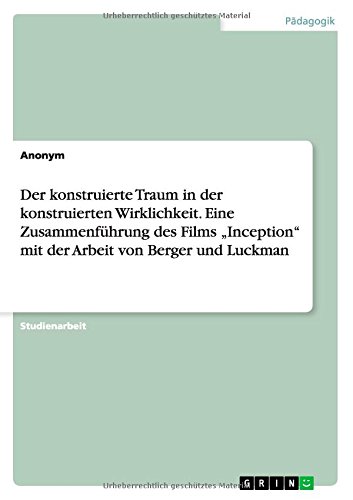 Der konstruierte Traum in der konstruierten Wirklichkeit. Eine Zusammenführung des Films Inception mit der Arbeit von Berger und Luckman
