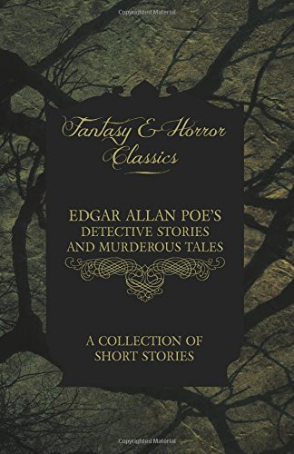 Edgar Allan Poe's Detective Stories and Murderous Tales A Collection of Short Stories (Fantasy and Horror Classics)