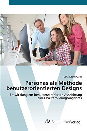 Personas als Methode benutzerorientierten Designs: Entwicklung zur benutzerzentrierten Ausrichtung eines Weiterbildungsangebots