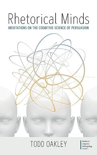 Rhetorical Minds: Meditations on the Cognitive Science of Persuasion (Studies in Linguistic Anthropology, Band 1)