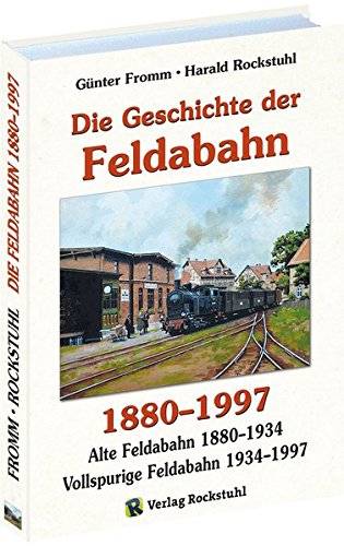 Die Geschichte der FELDABAHN 1880-1997: Die Geschichte der alten Feldabahn 1880-1934. Die Geschichte der neuen Feldabahn 1934-1997. Die letzen Jahre der Feldabahn 1997-2017