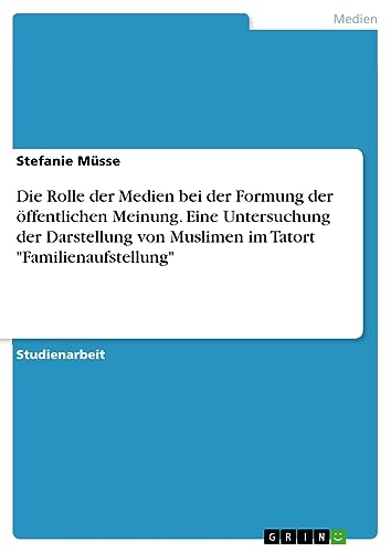 Die Rolle der Medien bei der Formung der öffentlichen Meinung. Eine Untersuchung der Darstellung von Muslimen im Tatort Familienaufstellung