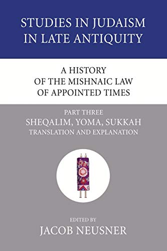 A History of the Mishnaic Law of Appointed Times, Part 3: Sheqalim, Yoma, Sukkah: Translation and Explanation (Studies in Judaism in Late Antiquity, Band 34)