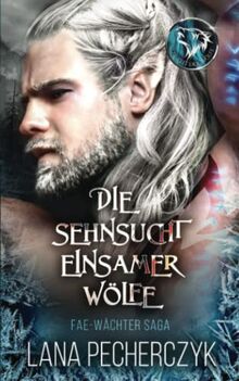 Die Sehnsucht Einsamer Wölfe: Die Zeit der Wölfe (Fae Wächter Saga, Band 1)