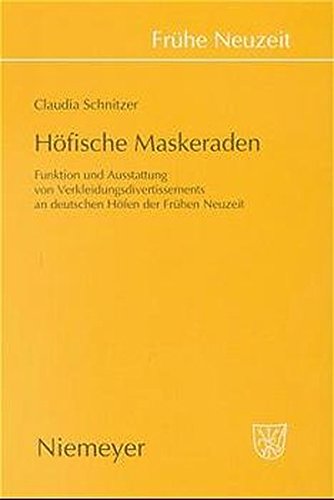 Höfische Maskeraden: Funktion und Ausstattung von Verkleidungsdivertissements an deutschen Höfen der Frühen Neuzeit (Frühe Neuzeit, Band 53)