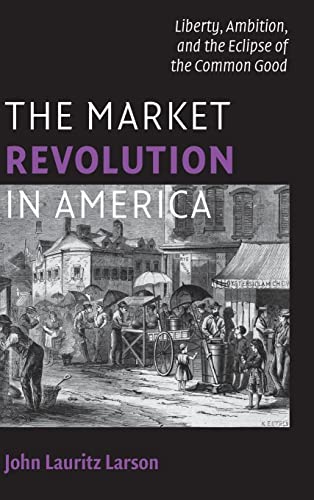 The Market Revolution in America: Liberty, Ambition, and the Eclipse of the Common Good (Cambridge Essential Histories)